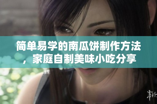 簡單易學的南瓜餅制作方法，家庭自制美味小吃分享