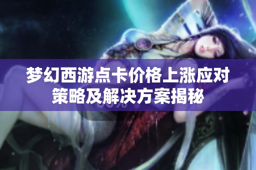 夢幻西游點(diǎn)卡價(jià)格上漲應(yīng)對策略及解決方案揭秘