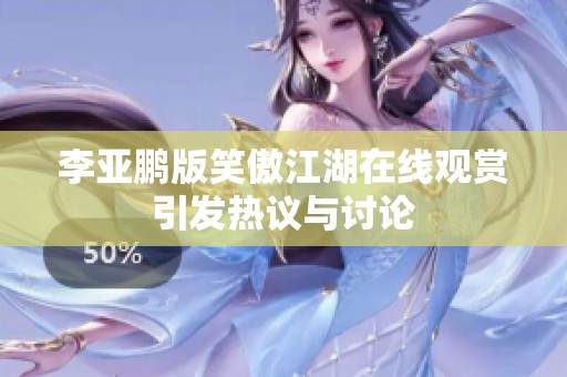 李亞鵬版笑傲江湖在線觀賞引發(fā)熱議與討論