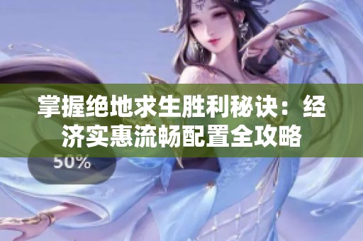 掌握絕地求生勝利秘訣：經(jīng)濟實惠流暢配置全攻略