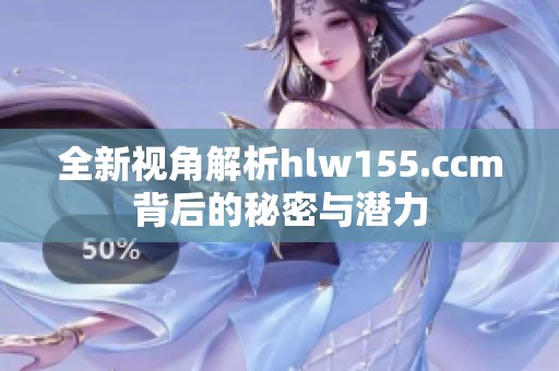 全新視角解析hlw155.ccm背后的秘密與潛力
