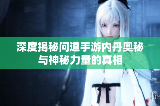 深度揭秘問(wèn)道手游內(nèi)丹奧秘與神秘力量的真相