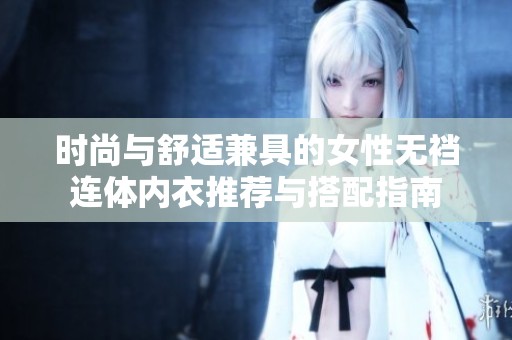 時(shí)尚與舒適兼具的女性無(wú)襠連體內(nèi)衣推薦與搭配指南