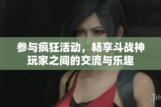 參與瘋狂活動，暢享斗戰(zhàn)神玩家之間的交流與樂趣