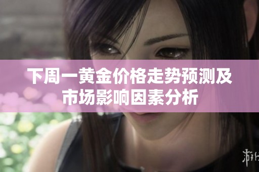 下周一黃金價格走勢預(yù)測及市場影響因素分析
