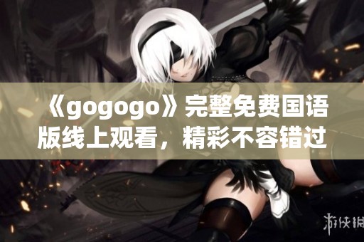 《gogogo》完整免費國語版線上觀看，精彩不容錯過