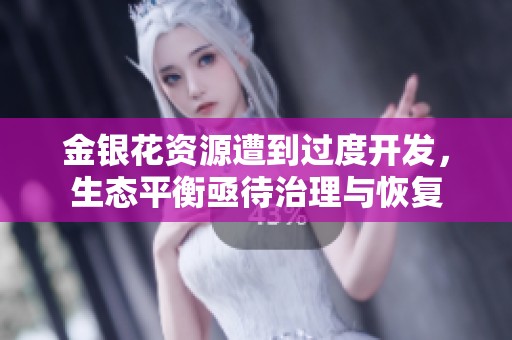 金銀花資源遭到過度開發(fā)，生態(tài)平衡亟待治理與恢復