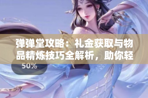 彈彈堂攻略：禮金獲取與物品精煉技巧全解析，助你輕松提升戰(zhàn)力