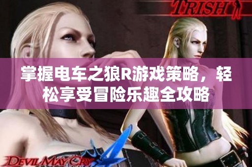 掌握電車之狼R游戲策略，輕松享受冒險樂趣全攻略