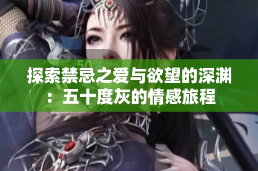 探索禁忌之愛與欲望的深淵：五十度灰的情感旅程