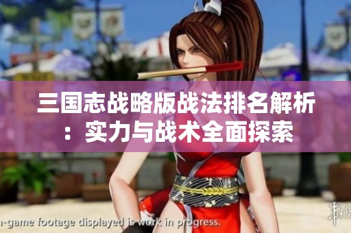 三國(guó)志戰(zhàn)略版戰(zhàn)法排名解析:實(shí)力與戰(zhàn)術(shù)全面探索 三國(guó)志戰(zhàn)略版戰(zhàn)法排名解析:實(shí)力與戰(zhàn)術(shù)全面探索