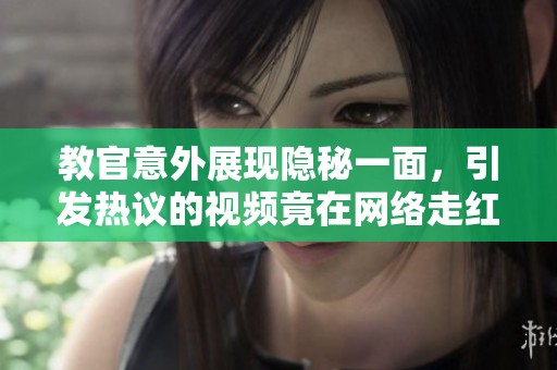 教官意外展現(xiàn)隱秘一面，引發(fā)熱議的視頻竟在網(wǎng)絡(luò)走紅