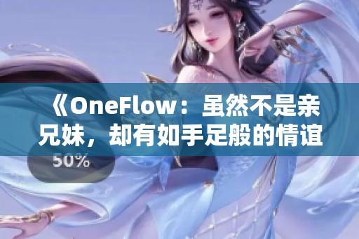 《OneFlow：雖然不是親兄妹，卻有如手足般的情誼》