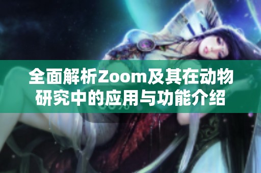 全面解析Zoom及其在動(dòng)物研究中的應(yīng)用與功能介紹