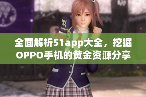 全面解析51app大全，挖掘OPPO手機(jī)的黃金資源分享平臺(tái)