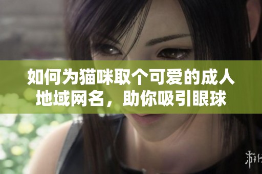 如何為貓咪取個(gè)可愛(ài)的成人地域網(wǎng)名，助你吸引眼球