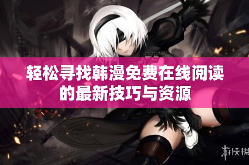 輕松尋找韓漫免費在線閱讀的最新技巧與資源