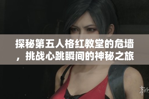 探秘第五人格紅教堂的危墻，挑戰(zhàn)心跳瞬間的神秘之旅