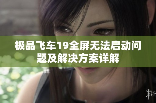 極品飛車19全屏無(wú)法啟動(dòng)問(wèn)題及解決方案詳解