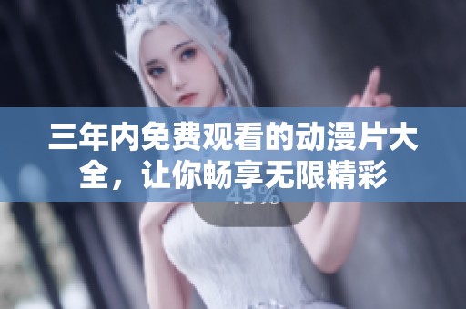 三年內(nèi)免費(fèi)觀看的動漫片大全，讓你暢享無限精彩