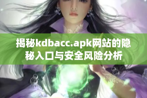 揭秘kdbacc.apk網(wǎng)站的隱秘入口與安全風險分析