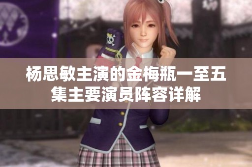 楊思敏主演的金梅瓶一至五集主要演員陣容詳解