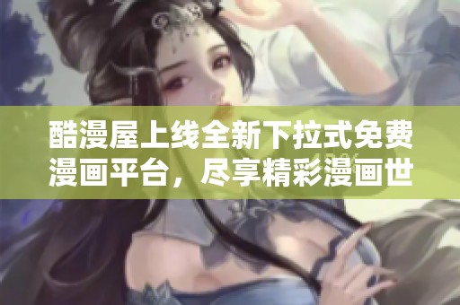 酷漫屋上線全新下拉式免費(fèi)漫畫平臺，盡享精彩漫畫世界