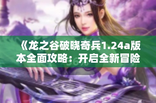 《龍之谷破曉奇兵1.24a版本全面攻略：開(kāi)啟全新冒險(xiǎn)之旅》