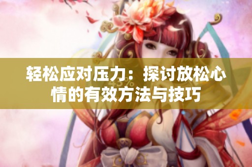 輕松應(yīng)對(duì)壓力：探討放松心情的有效方法與技巧
