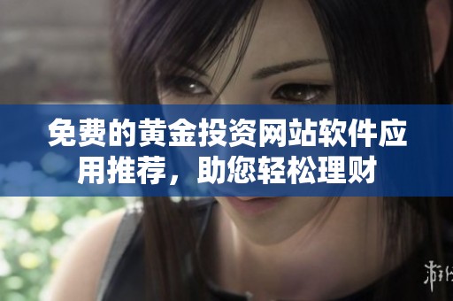 免費(fèi)的黃金投資網(wǎng)站軟件應(yīng)用推薦，助您輕松理財(cái)
