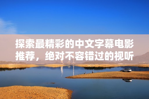 探索最精彩的中文字幕電影推薦，絕對(duì)不容錯(cuò)過的視聽盛宴