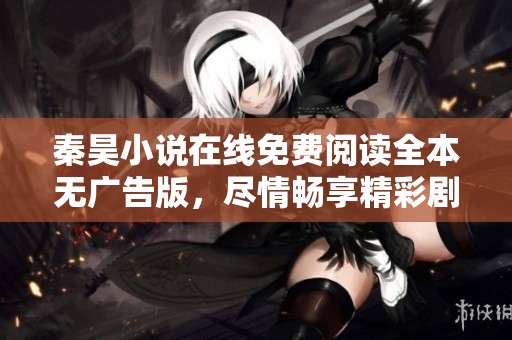 秦昊小說在線免費(fèi)閱讀全本無(wú)廣告版，盡情暢享精彩劇情