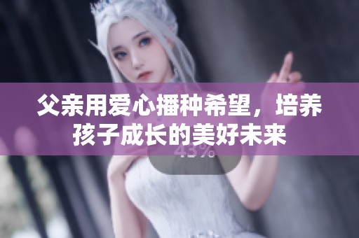 父親用愛(ài)心播種希望，培養(yǎng)孩子成長(zhǎng)的美好未來(lái)