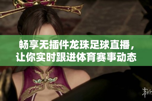 暢享無(wú)插件龍珠足球直播<div   id=