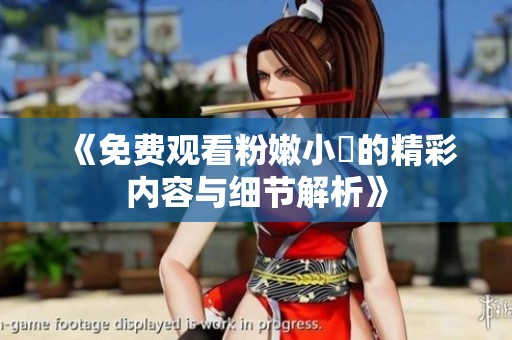 《免費(fèi)觀看粉嫩小泬的精彩內(nèi)容與細(xì)節(jié)解析》
