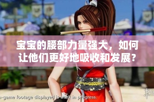 寶寶的腰部力量強(qiáng)大，如何讓他們更好地吸收和發(fā)展？