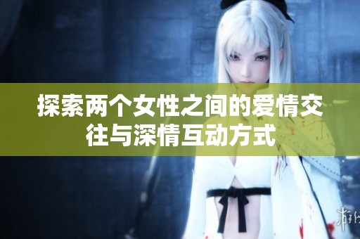 探索兩個女性之間的愛情交往與深情互動方式