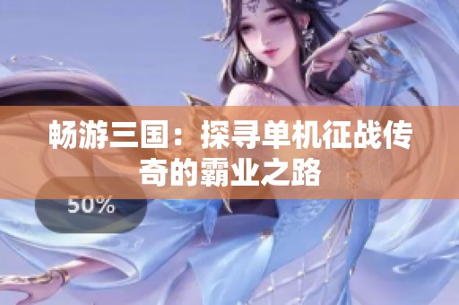 暢游三國：探尋單機征戰(zhàn)傳奇的霸業(yè)之路