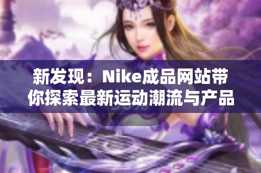 新發(fā)現(xiàn)：Nike成品網(wǎng)站帶你探索最新運(yùn)動潮流與產(chǎn)品魅力