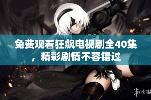 免費觀看狂飆電視劇全40集，精彩劇情不容錯過