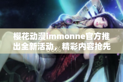 櫻花動漫immonne官方推出全新活動，精彩內(nèi)容搶先看
