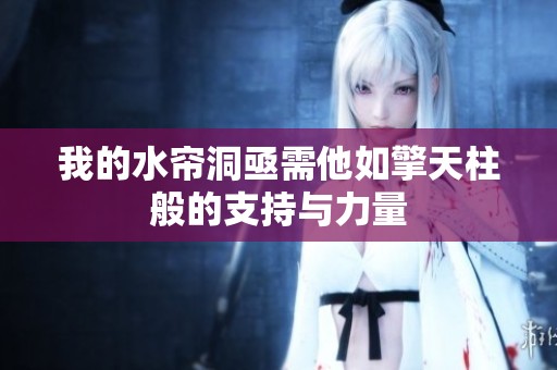 我的水簾洞亟需他如擎天柱般的支持與力量