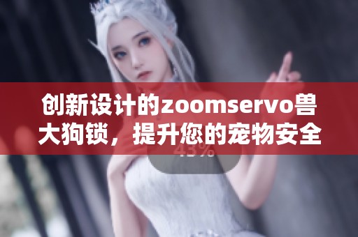 創(chuàng)新設(shè)計(jì)的zoomservo獸大狗鎖，提升您的寵物安全體驗(yàn)