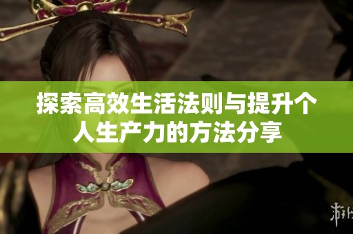 探索高效生活法則與提升個(gè)人生產(chǎn)力的方法分享