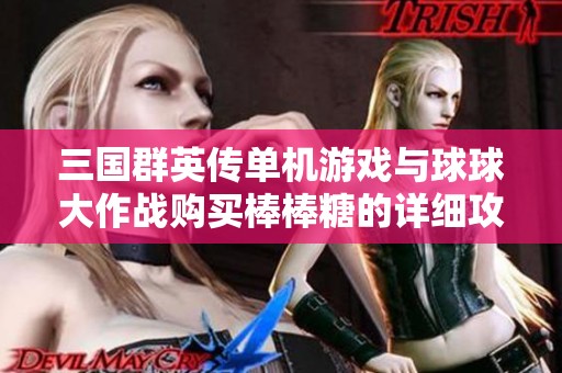 三國群英傳單機(jī)游戲與球球大作戰(zhàn)購買棒棒糖的詳細(xì)攻略分享