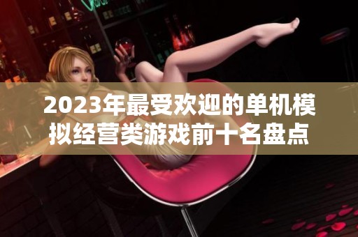 2023年最受歡迎的單機(jī)模擬經(jīng)營(yíng)類游戲前十名盤點(diǎn)