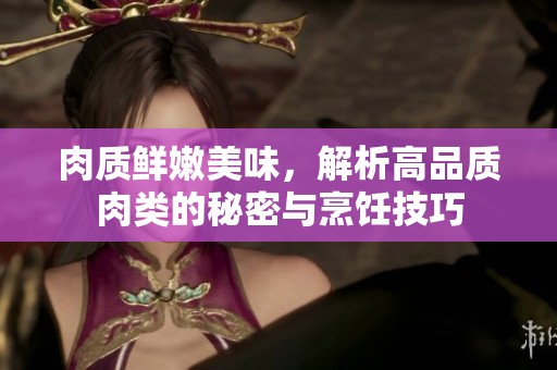 肉質(zhì)鮮嫩美味，解析高品質(zhì)肉類的秘密與烹飪技巧