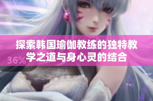 探索韓國瑜伽教練的獨特教學之道與身心靈的結合