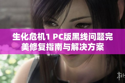 生化危機(jī)1 PC版黑線問(wèn)題完美修復(fù)指南與解決方案