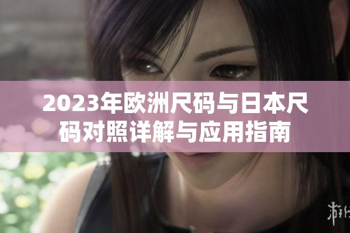 2023年歐洲尺碼與日本尺碼對照詳解與應用指南